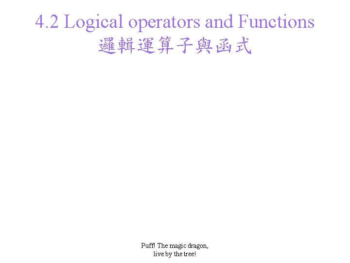 4. 2 Logical operators and Functions 邏輯運算子與函式 Puff! The magic dragon, live by the