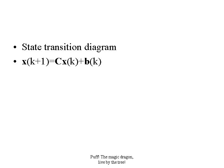 • State transition diagram • x(k+1)=Cx(k)+b(k) Puff! The magic dragon, live by the