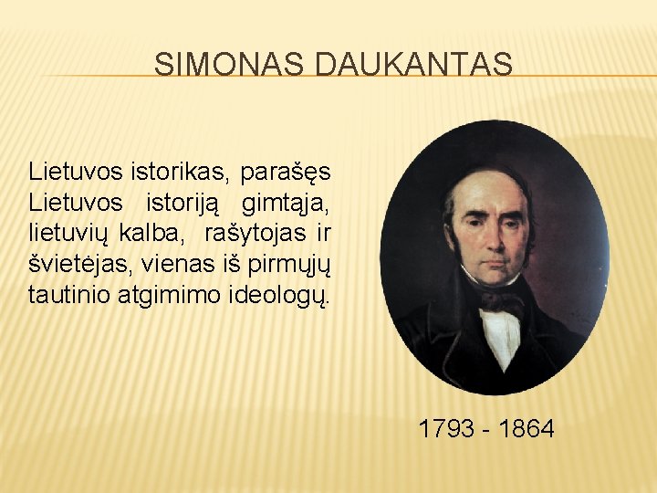 SIMONAS DAUKANTAS Lietuvos istorikas, parašęs Lietuvos istoriją gimtąja, lietuvių kalba, rašytojas ir švietėjas, vienas