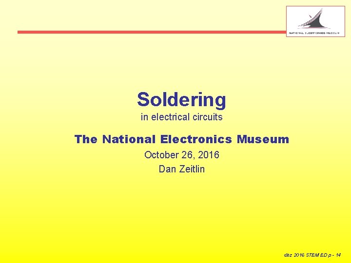 Soldering in electrical circuits The National Electronics Museum October 26, 2016 Dan Zeitlin dbz