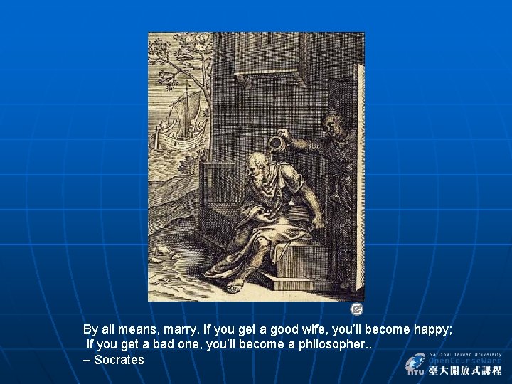 By all means, marry. If you get a good wife, you’ll become happy; if