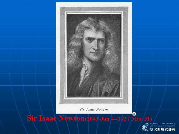 Sir Isaac Newton(1643 Jan 4 --1727 Mar 31) 