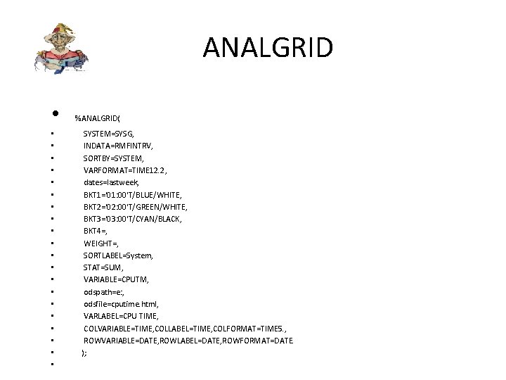 ANALGRID • • • • • • %ANALGRID( SYSTEM=SYSG, INDATA=RMFINTRV, SORTBY=SYSTEM, VARFORMAT=TIME 12. 2,