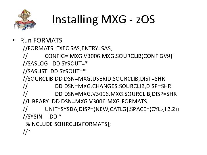 Installing MXG - z. OS • Run FORMATS //FORMATS EXEC SAS, ENTRY=SAS, // CONFIG='MXG.