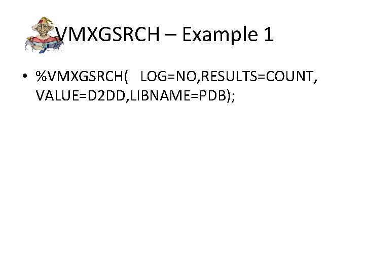 VMXGSRCH – Example 1 • %VMXGSRCH( LOG=NO, RESULTS=COUNT, VALUE=D 2 DD, LIBNAME=PDB); 