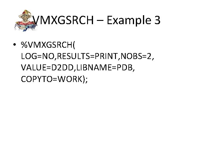 VMXGSRCH – Example 3 • %VMXGSRCH( LOG=NO, RESULTS=PRINT, NOBS=2, VALUE=D 2 DD, LIBNAME=PDB, COPYTO=WORK);