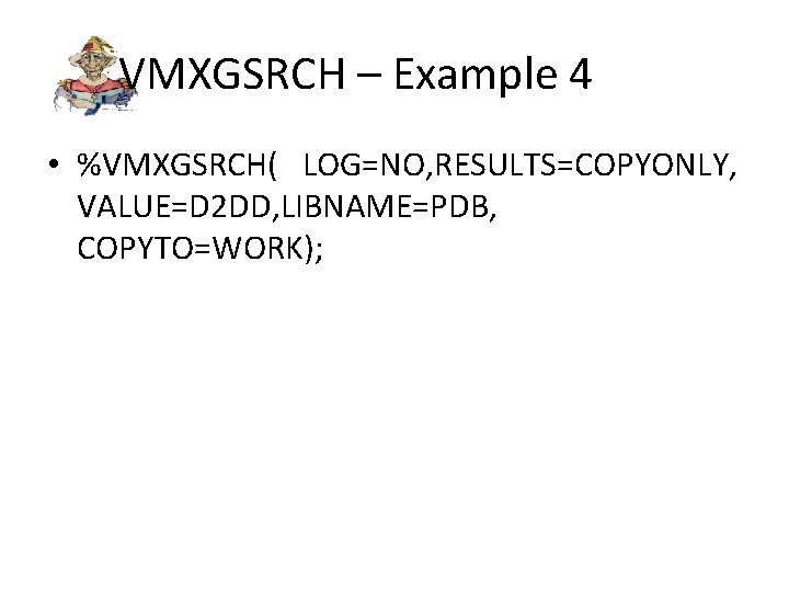 VMXGSRCH – Example 4 • %VMXGSRCH( LOG=NO, RESULTS=COPYONLY, VALUE=D 2 DD, LIBNAME=PDB, COPYTO=WORK); 