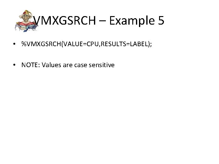 VMXGSRCH – Example 5 • %VMXGSRCH(VALUE=CPU, RESULTS=LABEL); • NOTE: Values are case sensitive 