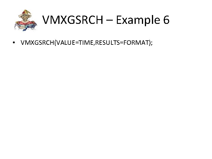 VMXGSRCH – Example 6 • VMXGSRCH(VALUE=TIME, RESULTS=FORMAT); 