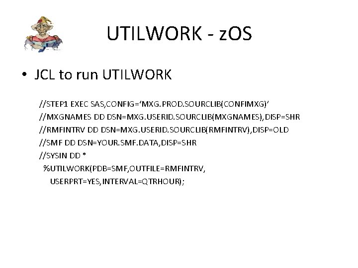 UTILWORK - z. OS • JCL to run UTILWORK //STEP 1 EXEC SAS, CONFIG=‘MXG.