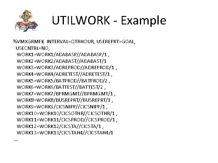 UTILWORK - Example %VMXGRMFI( INTERVAL=QTRHOUR, USEREPRT=GOAL, USECNTRL=NO, WORK 1=WORK 1/ADABASP/1 , WORK 2=WORK 2/ADABAST/1