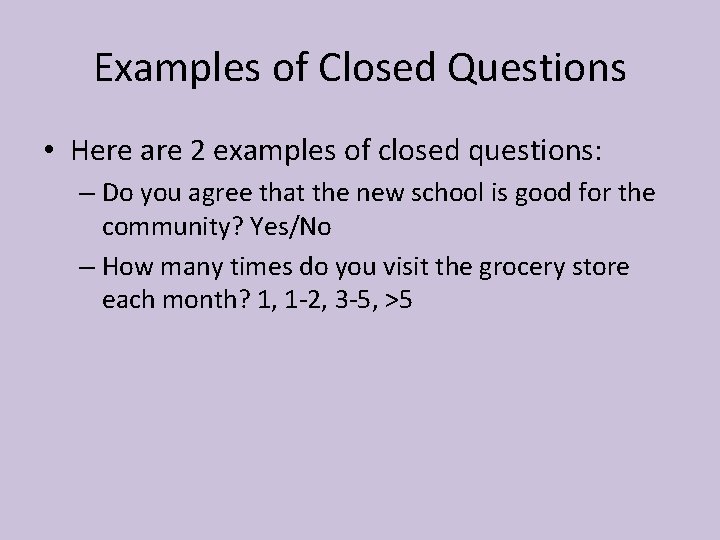 Examples of Closed Questions • Here are 2 examples of closed questions: – Do
