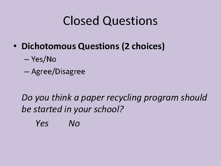 Closed Questions • Dichotomous Questions (2 choices) – Yes/No – Agree/Disagree Do you think