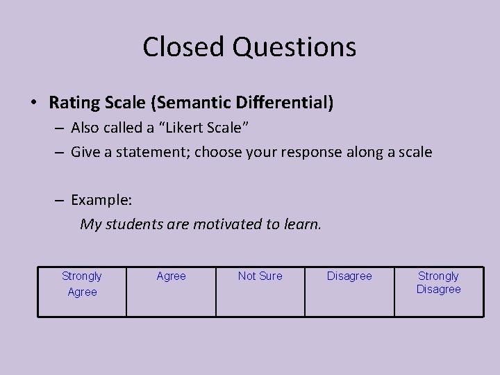 Closed Questions • Rating Scale (Semantic Differential) – Also called a “Likert Scale” –