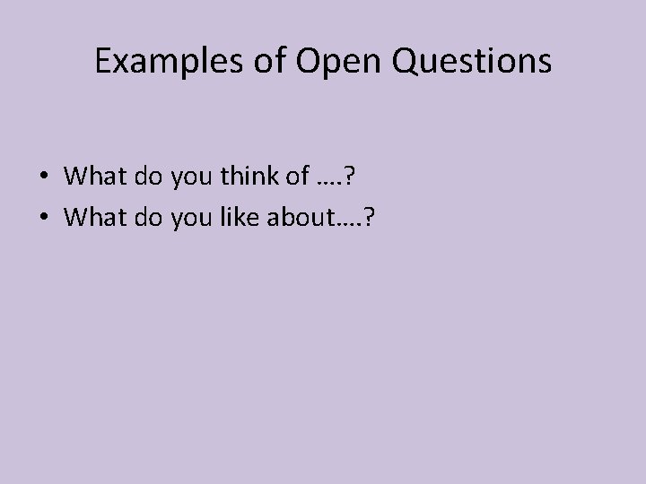 Examples of Open Questions • What do you think of …. ? • What