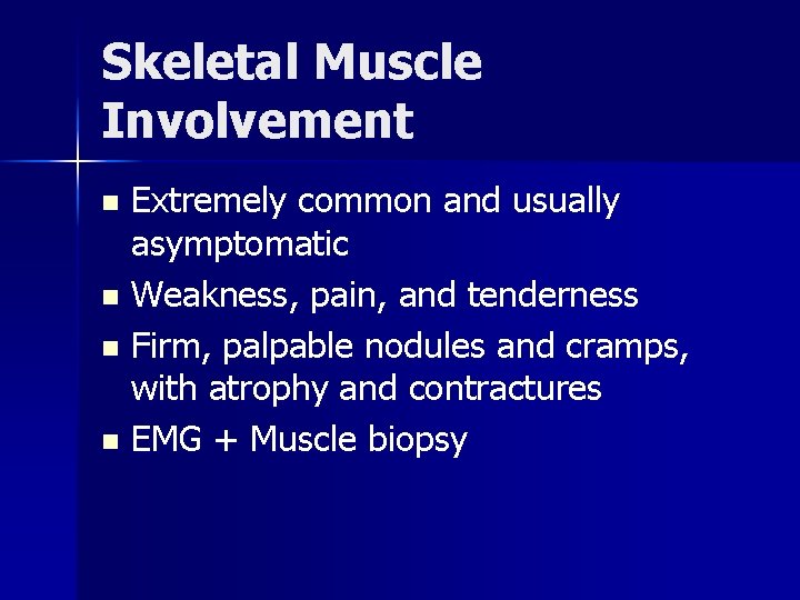 Skeletal Muscle Involvement Extremely common and usually asymptomatic n Weakness, pain, and tenderness n
