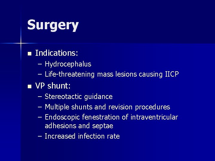 Surgery n Indications: – Hydrocephalus – Life-threatening mass lesions causing IICP n VP shunt: