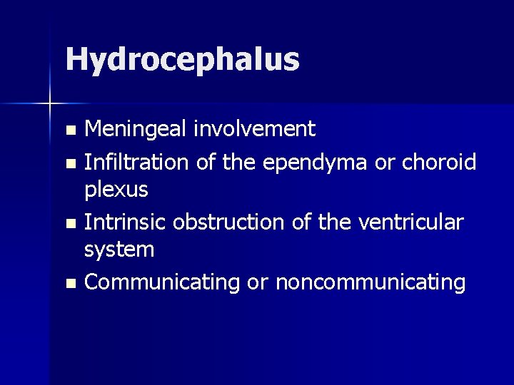 Hydrocephalus Meningeal involvement n Infiltration of the ependyma or choroid plexus n Intrinsic obstruction