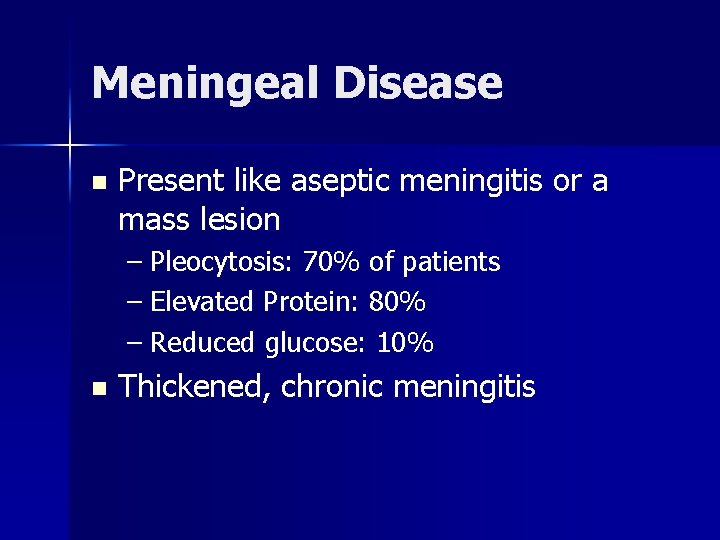 Meningeal Disease n Present like aseptic meningitis or a mass lesion – Pleocytosis: 70%