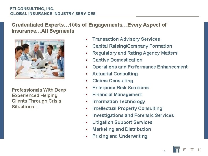 FTI CONSULTING, INC. GLOBAL INSURANCE INDUSTRY SERVICES Credentialed Experts… 100 s of Engagements…Every Aspect