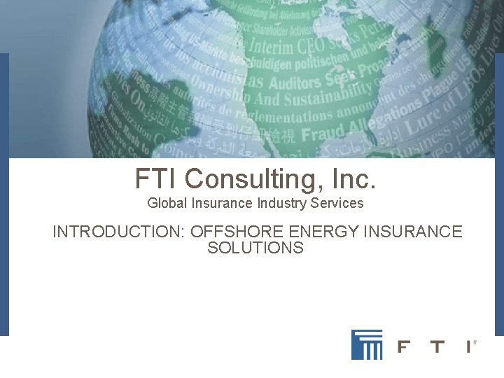 FTI Consulting, Inc. Global Insurance Industry Services INTRODUCTION: OFFSHORE ENERGY INSURANCE SOLUTIONS 