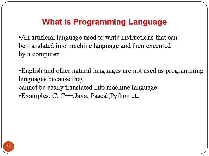 What is Programming Language • An artificial language used to write instructions that can