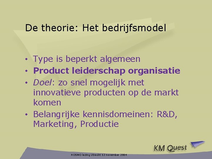 De theorie: Het bedrijfsmodel • Type is beperkt algemeen • Product leiderschap organisatie •