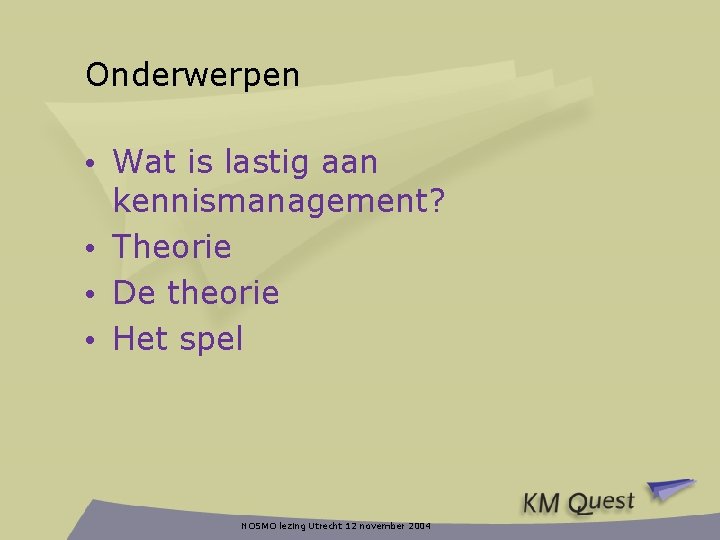 Onderwerpen • Wat is lastig aan kennismanagement? • Theorie • De theorie • Het