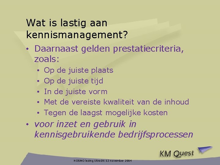 Wat is lastig aan kennismanagement? • Daarnaast gelden prestatiecriteria, zoals: • • • Op