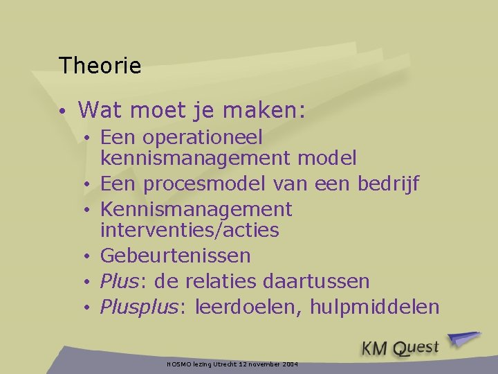 Theorie • Wat moet je maken: • Een operationeel kennismanagement model • Een procesmodel