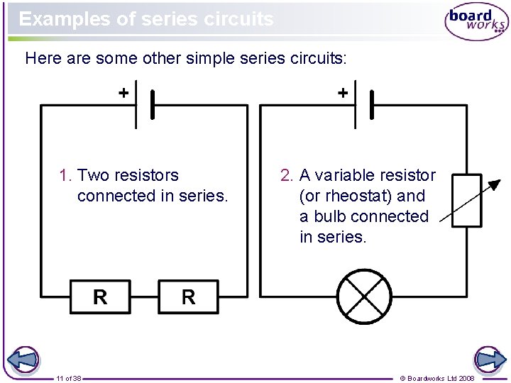 Examples of series circuits Here are some other simple series circuits: 1. Two resistors