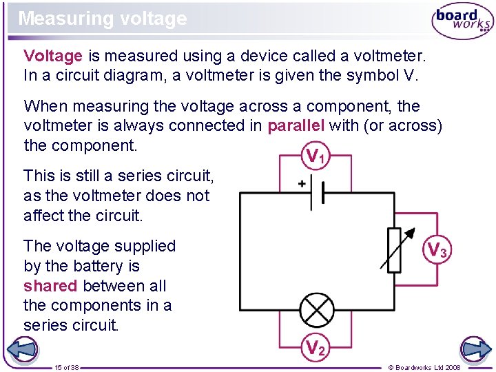 Measuring voltage Voltage is measured using a device called a voltmeter. In a circuit