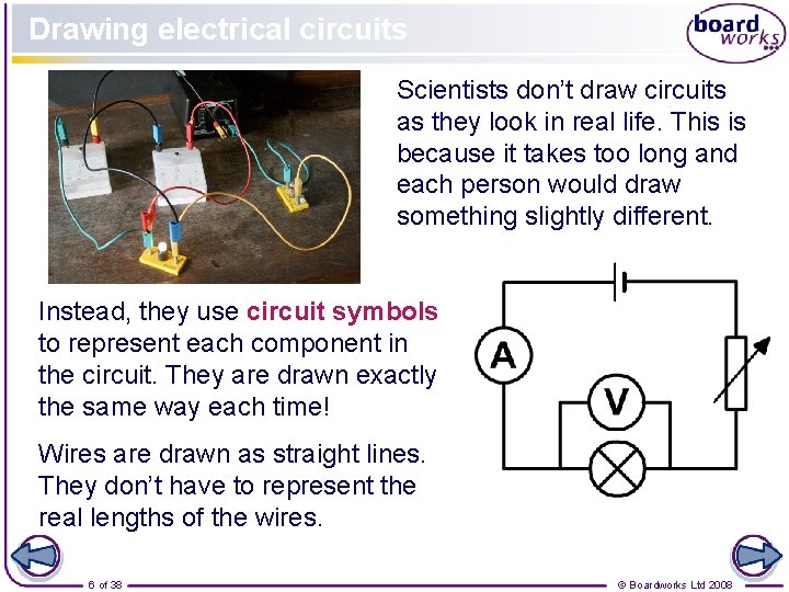 Drawing electrical circuits Scientists don’t draw circuits as they look in real life. This