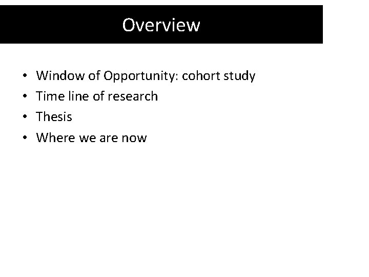 Overview • • Window of Opportunity: cohort study Time line of research Thesis Where