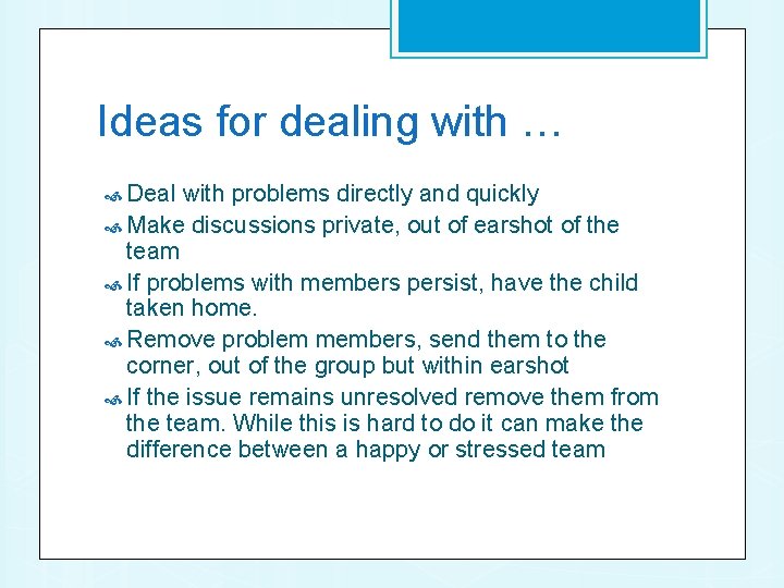 Ideas for dealing with … Deal with problems directly and quickly Make discussions private,