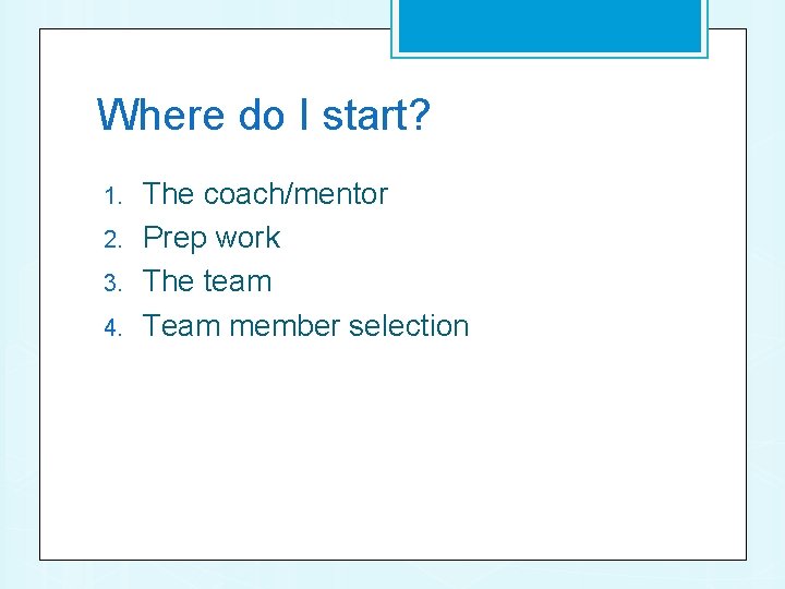 Where do I start? 1. 2. 3. 4. The coach/mentor Prep work The team