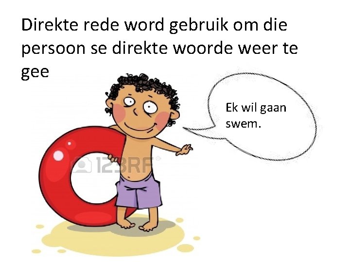 Direkte rede word gebruik om die persoon se direkte woorde weer te gee Ek