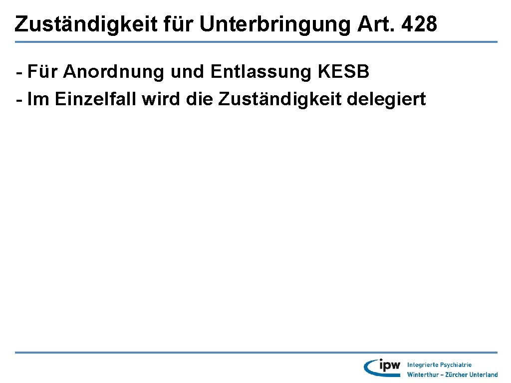 Zuständigkeit für Unterbringung Art. 428 - Für Anordnung und Entlassung KESB - Im Einzelfall