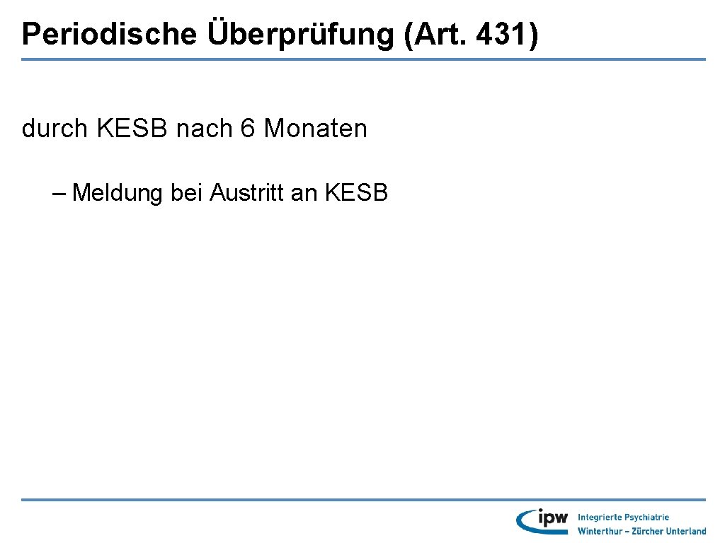 Periodische Überprüfung (Art. 431) durch KESB nach 6 Monaten – Meldung bei Austritt an