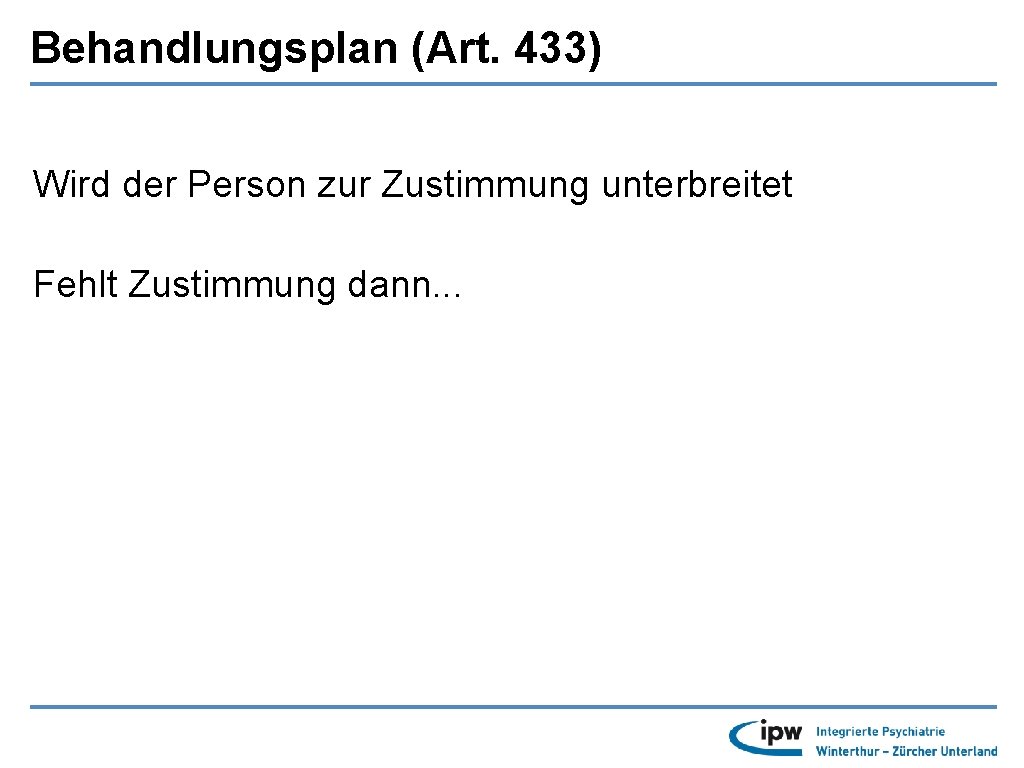 Behandlungsplan (Art. 433) Wird der Person zur Zustimmung unterbreitet Fehlt Zustimmung dann. . .