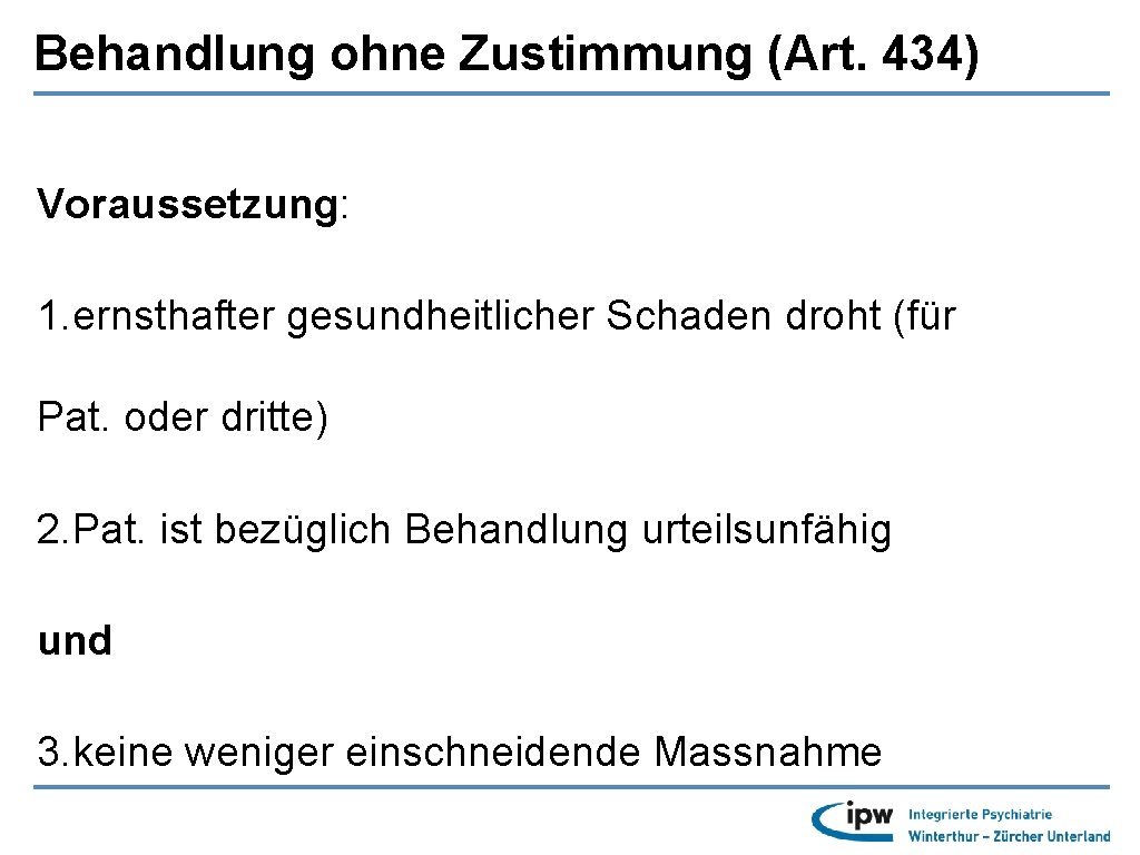 Behandlung ohne Zustimmung (Art. 434) Voraussetzung: 1. ernsthafter gesundheitlicher Schaden droht (für Pat. oder