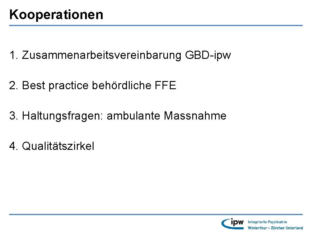 Kooperationen 1. Zusammenarbeitsvereinbarung GBD-ipw 2. Best practice behördliche FFE 3. Haltungsfragen: ambulante Massnahme 4.