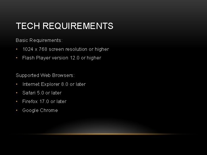 TECH REQUIREMENTS Basic Requirements: • 1024 x 768 screen resolution or higher • Flash