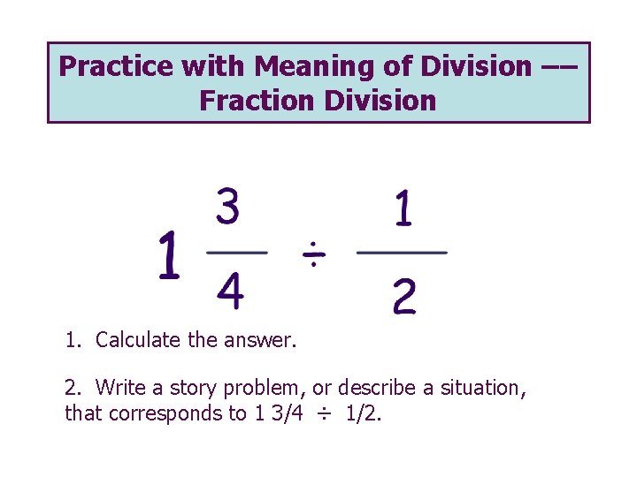 Practice with Meaning of Division –– Fraction Division 1. Calculate the answer. 2. Write