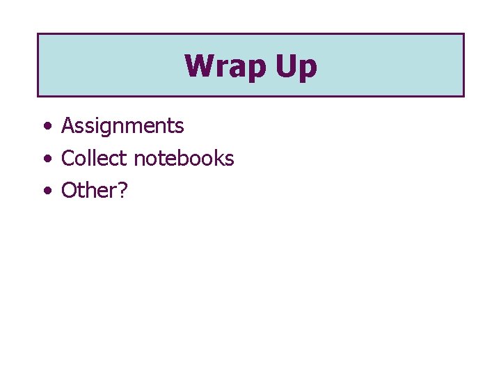 Wrap Up • Assignments • Collect notebooks • Other? 
