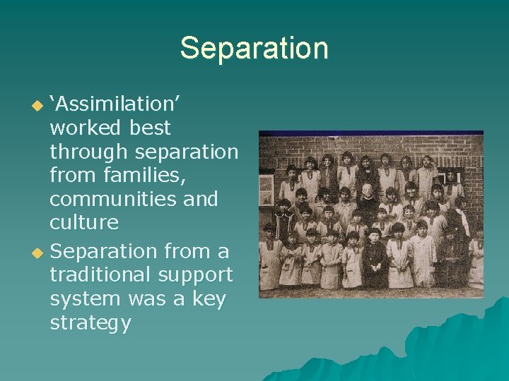 Separation ‘Assimilation’ worked best through separation from families, communities and culture u Separation from