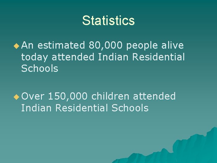 Statistics u An estimated 80, 000 people alive today attended Indian Residential Schools u