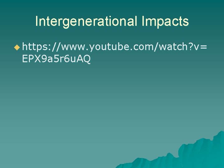 Intergenerational Impacts u https: //www. youtube. com/watch? v= EPX 9 a 5 r 6