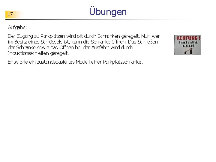 17 Übungen Aufgabe: Der Zugang zu Parkplätzen wird oft durch Schranken geregelt. Nur, wer