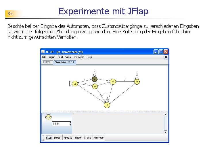 35 Experimente mit JFlap Beachte bei der Eingabe des Automaten, dass Zustandsübergänge zu verschiedenen